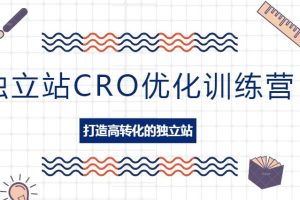 【第4707期】独立站CRO优化训练营：掌握独立站设计秘籍，打造高转化的独立站