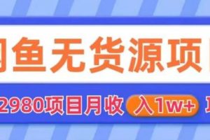 【第5145期】闲鱼无货源电商怎么操作：外面2980的闲鱼无货源项目，月收入1w+【揭秘】
