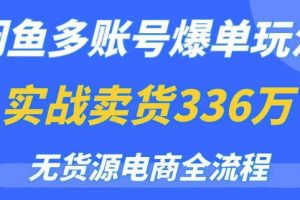 【第4980期】闲鱼无货源电商怎么操作：闲鱼无货源电商多账号爆单玩法，0门槛变现项目