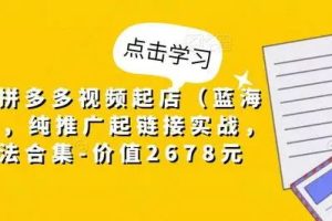 【第4435期】拼多多怎么开店：小乔·拼多多视频起店（蓝海项目），纯推广起链接实战，多玩法合集