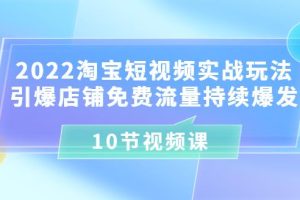 【副业3618】2022淘宝短视频实战玩法：引爆店铺免费流量持续爆发