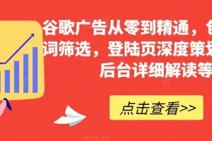 【第6322期】谷歌广告从零到精通，包含关键词筛选，登陆页深度策划，谷歌后台详细解读