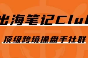 【第6066期】出海笔记操盘手Club会员，顶级跨境电商操盘手社群