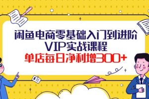 【副业3851】闲鱼赚钱项目：单店日净利增300+，闲鱼电商零基础入门到进阶实战课