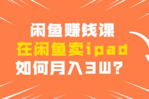 【副业1948期】实操闲鱼赚钱课：如何月入3W？闲鱼爆流量
