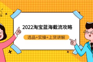 【副业3309期】淘宝截流玩法：2022淘宝蓝海截流攻略，选品+实操+上货讲解