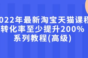 【副业3070期】淘宝天猫店铺怎么开，2022年最新淘宝天猫课程-转化率至少提升200%