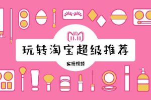 【副业2440期】玩转淘宝超级推荐引爆首页（全程实操视频课）