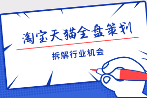 【副业2727期】2022淘宝天猫全盘营销策划：不同维度拆解行业机会