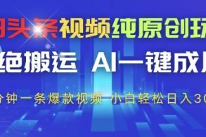 【第9424期】今日头条视频纯原创玩法，拒绝搬运，AI一键成片， 2分钟一条爆款视频，小白也能轻松日入3张+