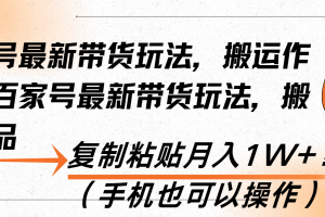 【第8690期】百家号最新带货玩法，搬运作品，复制粘贴月入1W+！（手机也可以操作）