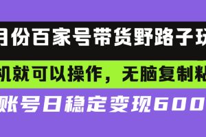 【第8602期】百家号带货野路子玩法 手机就可以操作，无脑复制粘贴