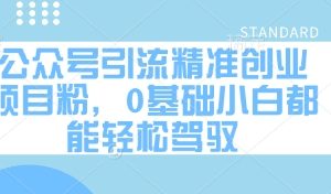 【第9376期】公众号引流精准创业项目粉，0基础小白都能轻松驾驭