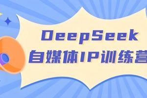 【第9215期】超级个体系列｜玩转DeepSeek·自媒体IP训练营
