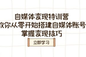 【第9076期】自媒体变现特训营，教你从零开始搭建自媒体账号，掌握变现技巧