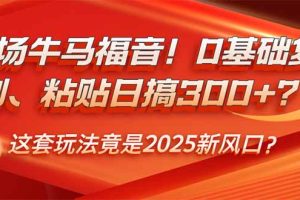 【第9001期】职场牛马福音！0基础复制、粘贴日搞300+？这套玩法竟是2025新风口？