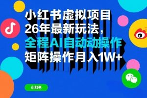 【第9696期】小红书虚拟项目26年最新玩法，全程AI自动操作，矩阵操作月入1W＋【揭秘】