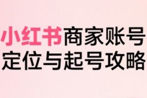 【第9635期】小红书电商全链路实战从定位到爆单,系统拆解小红书商家起号全流程