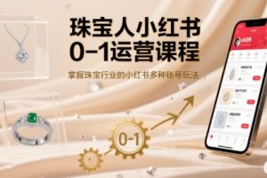 【第9617期】珠宝人小红书0-1运营课程，掌握珠宝行业的小红书多种账号玩法