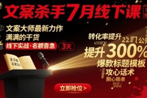 【第9627期】文案杀手7月线下课，​文案大师最新力作，满满的干