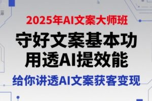 【第9570期】2025年AI文案大师班，守好文案基本功，用透AI提效能，给你讲透AI文案获客变现