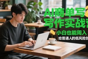 【第9473期】AI商单写作实战营，小白也能周入3k+，给普通人的低风险创业课