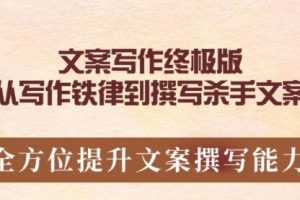 【第8927期】文案写作终极版，从写作铁律到撰写杀手文案，全方位提升文案撰写能力