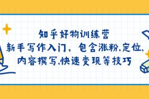 【第9051期】知乎好物训练营：新手写作入门，包含涨粉,定位,内容撰写,快速变现等技巧