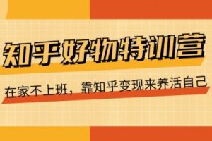 【第7972期】知乎好物特训营，在家不上班，靠知乎变现来养活自己（16节）
