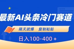【第6961期】最新AI头条冷门赛道，隔天就爆，复制粘贴日入100-400