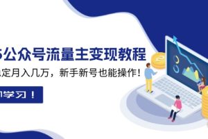 【第8808期】2025众公号流量主变现教程：如何稳定月入几万，新手新号也能操作