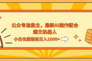 【第8346期】AI撸爆公众号流量主，配合爆文机器人，小白也能日入1000+