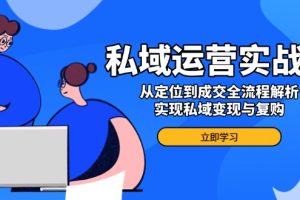 【第8953期】私域运营实战课,从定位到成交全流程解析,实现私域变现与复购