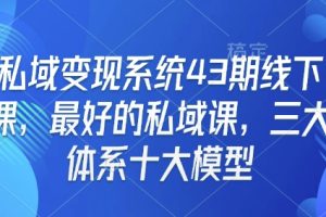 【第8869期】私域变现系统43期线下课,最好的私域课,三大体系十大模型