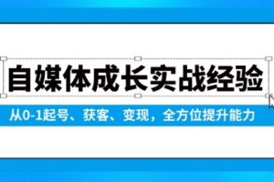 【第8862期】自媒体成长实战经验，从0-1起号、获客、变现，全方位提升能力
