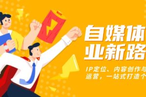 【第8676期】自媒体创业新路径：IP定位、内容创作与社群运营，一站式打造个人品牌