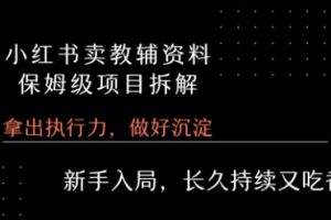 【第9596期】小红书卖小学教辅资料  保姆级项目拆解  1次课程彻底讲清楚!