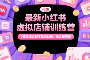 【第9490期】最新小红书虚拟店铺训练营，0成本适合新手见收益快，适合矩阵做
