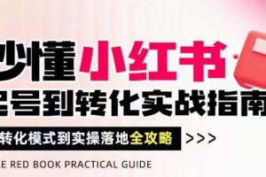 【第9445期】秒懂小红书-起号到转化实战指南，​从转化模式到实操落地全攻略，让你破解流量玄学，做得有结果