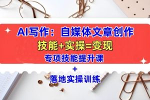 【第8754期】AI写作:自媒体文章创作全方位教学课,技能提升+实操训练