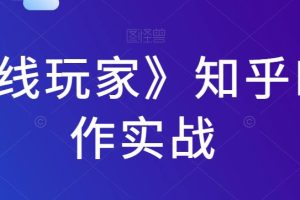 【第5853期】知乎创作中心怎么赚钱：《前线玩家》知乎IP写作实战教程
