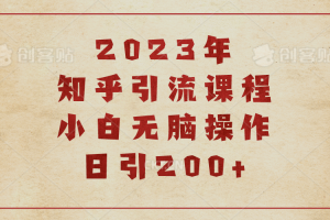 【第5466期】知乎引流推广教程：2023知乎引流课程，小白无脑操作日引200+