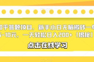 【第5140期】知乎答题如何赚钱：知乎答题项目，小白无脑搬砖一单5-10元，轻松日入200+【揭秘】