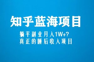 【第4544期】知乎怎么赚钱：知乎蓝海玩法，躺平副业睡后收入项目月入1W+