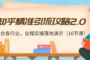【副业3837】知乎推广和引流技巧：适合各行业全程实操，知乎精准引流攻略2.0