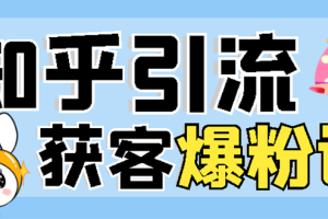 【副业3241期】知乎怎么赚钱：2022知乎引流+无脑爆粉技术（实操视频教程）