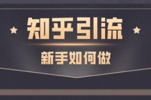【副业2613期】知乎截流引爆全网流量：教你在知乎中零成本的引流赚钱【视频课程】