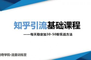 【副业2263期】创奇学院：知乎引流基础课程：每天稳定加30-50粉实战方法
