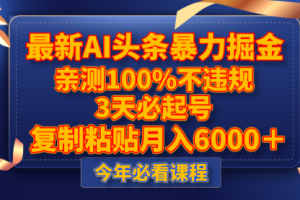 【第6494期】最新AI头条暴力掘金，3天必起号，亲测100%不违规，复制粘贴月入6000＋