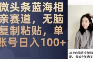 【第6133期】微头条蓝海相亲赛道，无脑复制粘贴，单账号日入100+